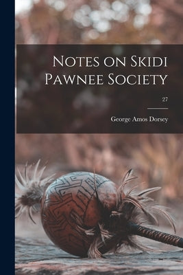 Notes on Skidi Pawnee Society; 27 by Dorsey, George Amos 1868-1931