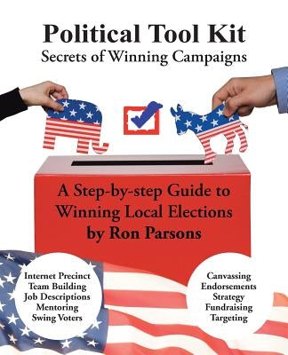 Political Tool Kit: Secrets of Winning Campaigns by Parsons, Ron