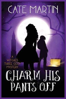 Charm His Pants Off: A Witches Three Cozy Mystery by Martin, Cate