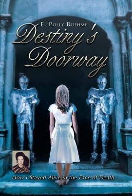Destiny's Doorway: How I Stayed Alive in the Face of Death by Boehme, E. Polly