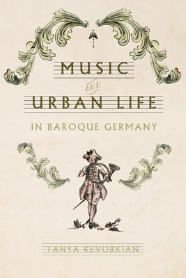 Music and Urban Life in Baroque Germany by Kevorkian, Tanya