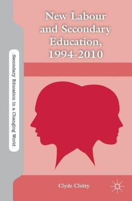 New Labour and Secondary Education, 1994-2010 by Chitty, C.