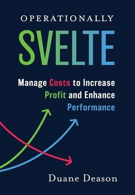Operationally Svelte: Manage Costs to Increase Profit and Enhance Performance by Deason, Duane