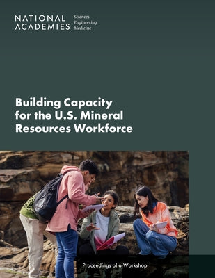 Building Capacity for the U.S. Mineral Resources Workforce: Proceedings of a Workshop by National Academies of Sciences Engineeri
