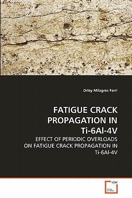 FATIGUE CRACK PROPAGATION IN Ti-6Al-4V by Milagres Ferri, Orley