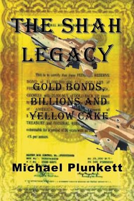 The Shah Legacy: Gold bonds, billions and yellow cake by Plunkett, Michael