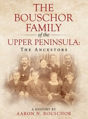 The Bouschor Family of the Upper Peninsula: The Ancestors by Bouschor, Aaron N.