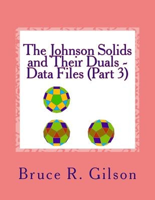 The Johnson Solids and Their Duals - Data Files (Part 3) by Gilson, Bruce R.