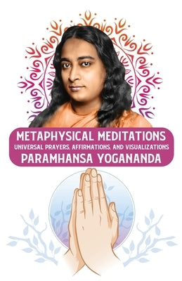 Metaphysical Meditations: Universal Prayers, Affirmations, and Visualizations: Universal Prayers, Affirmations, and Visualizations Paramhansa Yo by Paramhansa Yogananda