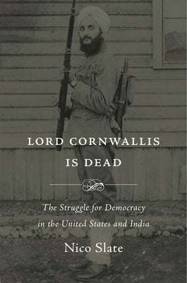 Lord Cornwallis Is Dead: The Struggle for Democracy in the United States and India by Slate, Nico