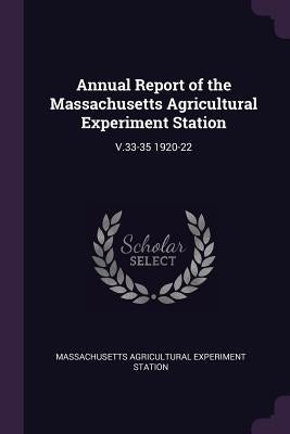 Annual Report of the Massachusetts Agricultural Experiment Station: V.33-35 1920-22 by Station, Massachusetts Agricultural Expe