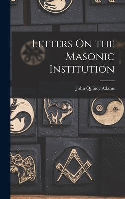 Letters On the Masonic Institution by Adams, John Quincy, Former Ow