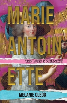 Marie Antoinette: Teen Queen to Guillotine by Clegg, Melanie