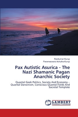 Pax Autistic Asurica - The Nazi Shamanic Pagan Anarchic Society by Kurup, Ravikumar