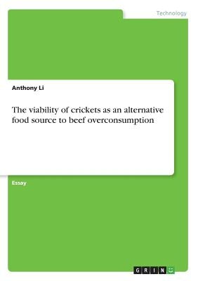 The viability of crickets as an alternative food source to beef overconsumption by Li, Anthony