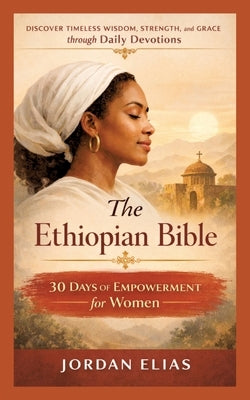 The Ethiopian Bible: 30 Days of Empowerment for women: Discover Timeless Wisdom, Strength, and Grace through Daily Devotions by Elias, Jordan