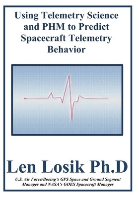 Using Telemetry Science and PHM to Predict Spacecraft Telemetry Behavior by Losik Ph. D., Len