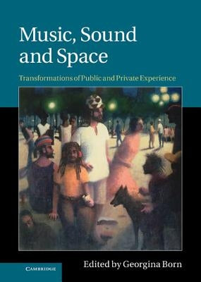 Music, Sound and Space: Transformations of Public and Private Experience by Born, Georgina