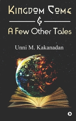 Kingdom Come & A Few Other Tales by Unni M Kakanadan