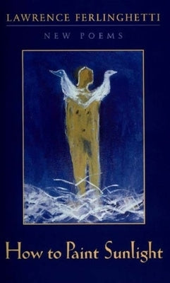 How to Paint Sunlight: Lyric Poems & Others (1997-2000) by Ferlinghetti, Lawrence