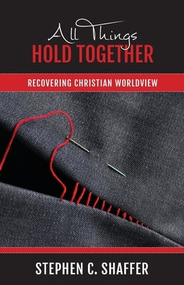 All Things Hold Together: Recovering Christian Worldview by Shaffer, Stephen C.