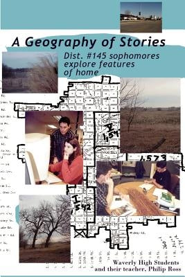 A Geography of Stories: Dist. #145 Sophomores Explore Features of Home by Ross, Philip