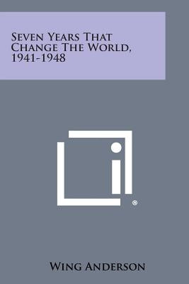 Seven Years That Change the World, 1941-1948 by Anderson, Wing