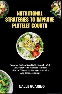 Nutritional Strategies to Improve Platelet Counts: Boosting Healthy Blood Cells Naturally With Diet, Superfoods, Vitamins, Minerals, Lifestyle Changes by Guarino, Nalle
