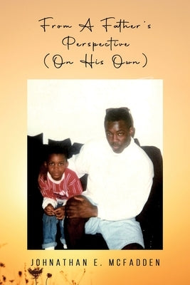 From A Father's Perspective (On His Own) by Johnathan E McFadden