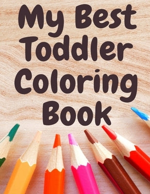 My Best Toddler Coloring Book: Fun Children's Activity Coloring animals and letters Books for Toddlers and Kids Ages 2, 3, 4 & 5 for Kindergarten & P by Lovers, Art