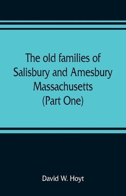 The old families of Salisbury and Amesbury, Massachusetts; with some related families of Newbury, Haverhill, Ipswich and Hampton (Part One) by W. Hoyt, David