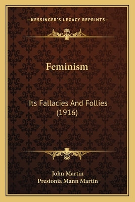 Feminism: Its Fallacies And Follies (1916) by Martin, John