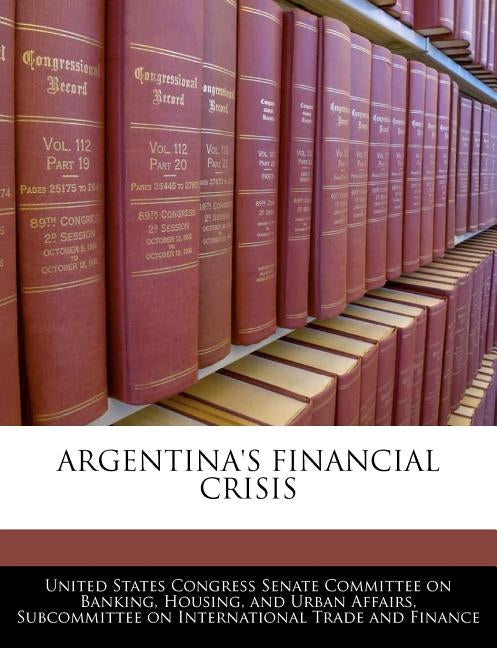 Argentina's Financial Crisis by United States Congress Senate Committee