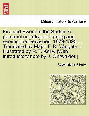 Fire and Sword in the Sudan. A personal narrative of fighting and serving the Dervishes. 1879-1895 ... Translated by Major F. R. Wingate ... Illustrat by Slatin, Rudolf