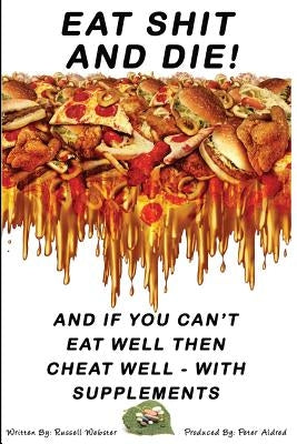 Eat Shit And Die !: And if you can't eat well then cheat well with supplements by Aldred, Peter