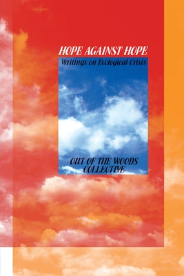 Hope Against Hope: Writings on Ecological Crisis by Out of the Woods