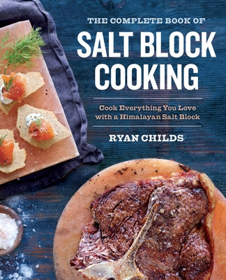 The Complete Book of Salt Block Cooking: Cook Everything You Love with a Himalayan Salt Block by Childs, Ryan