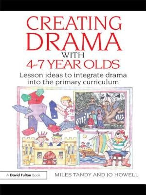 Creating Drama with 4-7 Year Olds: Lesson Ideas to Integrate Drama Into the Primary Curriculum by Tandy, Miles