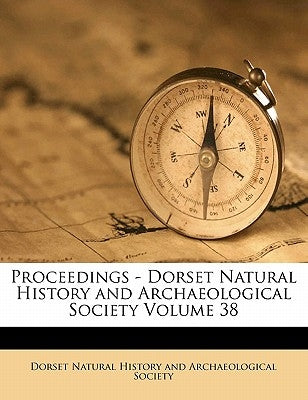 Proceedings - Dorset Natural History and Archaeological Society Volume 38 by Dorset Natural History and Archaeologica