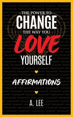 The Power to Change the Way You Love Yourself Affirmations by Lee, A.