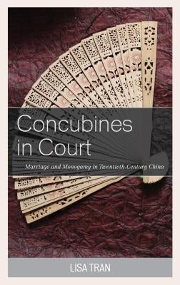 Concubines in Court: Marriage and Monogamy in Twentieth-Century China by Tran, Lisa