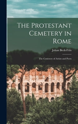 The Protestant Cemetery in Rome: the Cemetery of Artists and Poets by Beck-Friis, Johan