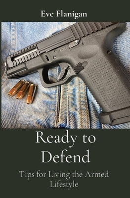 Ready to Defend: Tips for Living the Armed Lifestyle by Flanigan, Eve