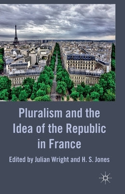 Pluralism and the Idea of the Republic in France by Wright, Julian
