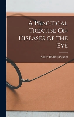 A Practical Treatise On Diseases of the Eye by Carter, Robert Brudenell