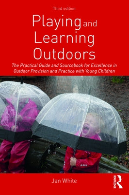 Playing and Learning Outdoors: The Practical Guide and Sourcebook for Excellence in Outdoor Provision and Practice with Young Children by White, Jan
