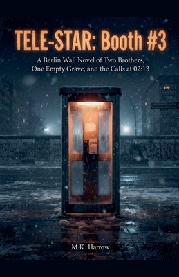 Tele-Star: Booth #3: A Berlin Wall Novel of Two Brothers, One Empty Grave, and the Calls at 02:13 by M. K. Harrow