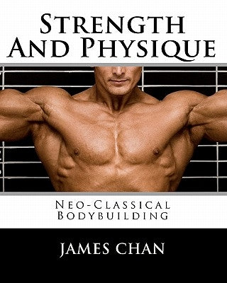 Strength And Physique: Neo-Classical Bodybuilding by Chan, James