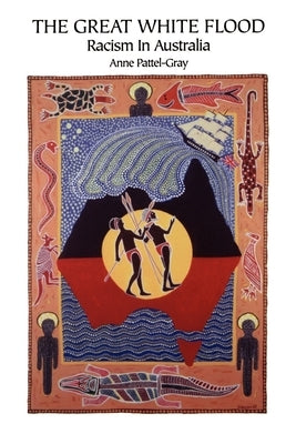 The Great White Flood: Racism in Australia: Critically Appraised from an Aboriginal Historico-Theological Viewpoint by Pattel-Gray, Anne