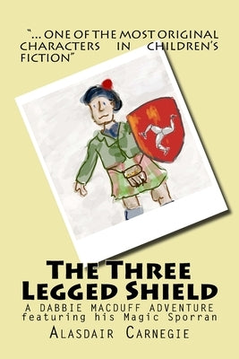 The Three Legged Shield: A new adventure featuring Dabbie MacDuff and his Magic Sporran by Carnegie, Alasdair